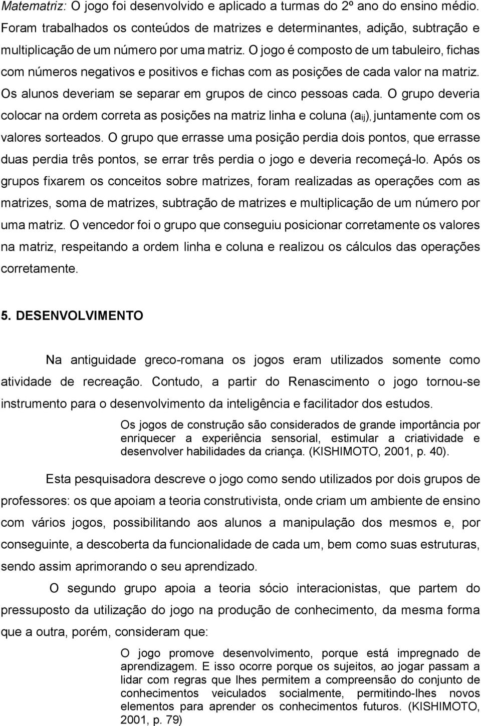 O jogo é composto de um tabuleiro, fichas com números negativos e positivos e fichas com as posições de cada valor na matriz. Os alunos deveriam se separar em grupos de cinco pessoas cada.