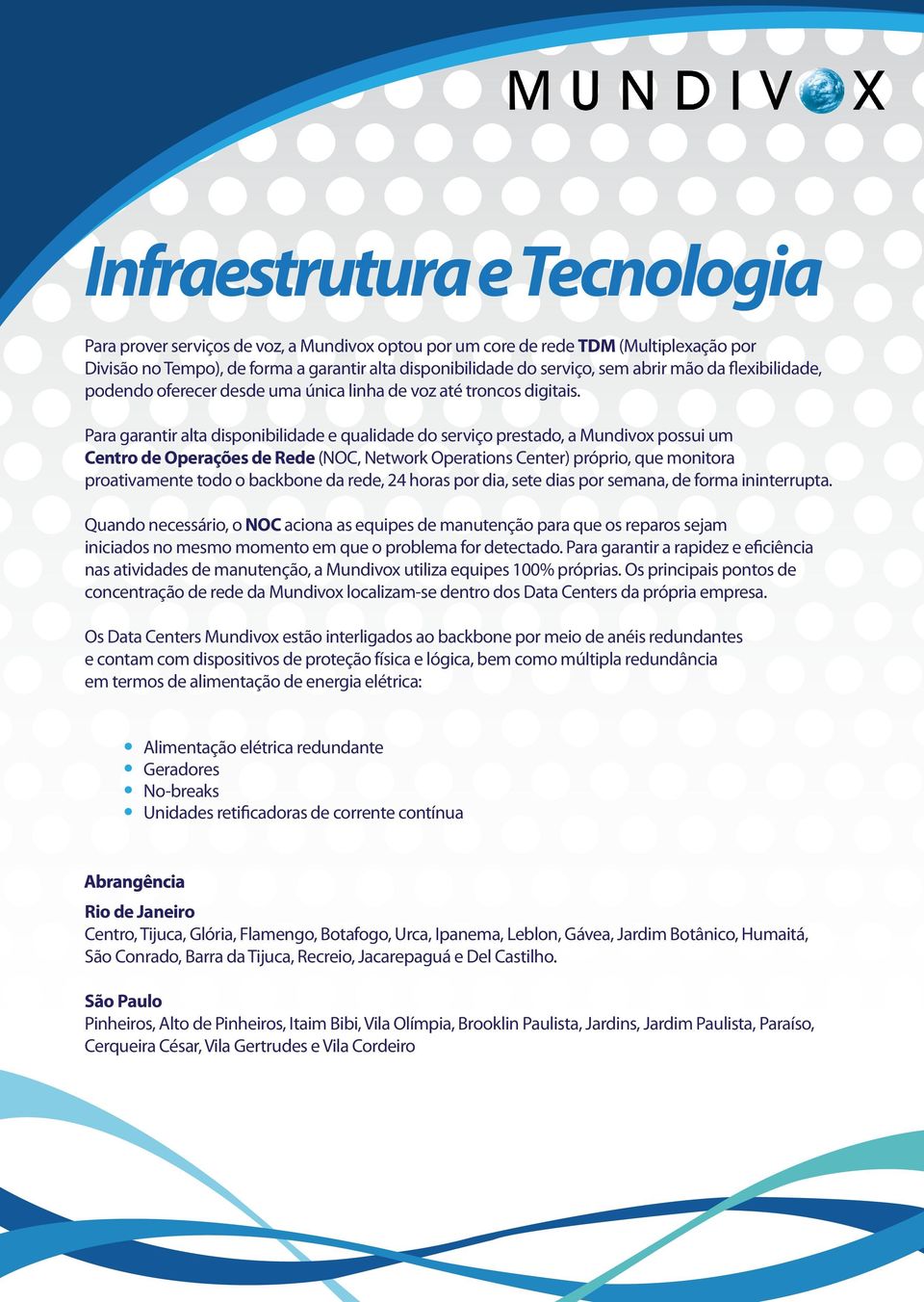 Para garantir alta disponibilidade e qualidade do serviço prestado, a Mundivox possui um Centro de Operações de Rede (NOC, Network Operations Center) próprio, que monitora proativamente todo o