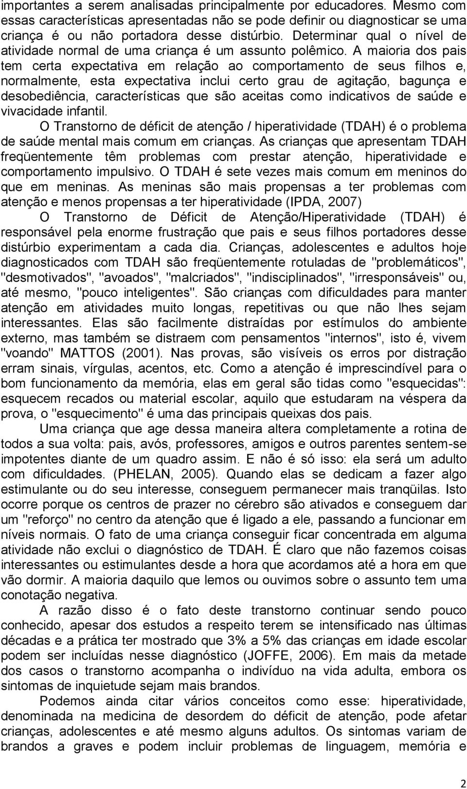 A maioria dos pais tem certa expectativa em relação ao comportamento de seus filhos e, normalmente, esta expectativa inclui certo grau de agitação, bagunça e desobediência, características que são