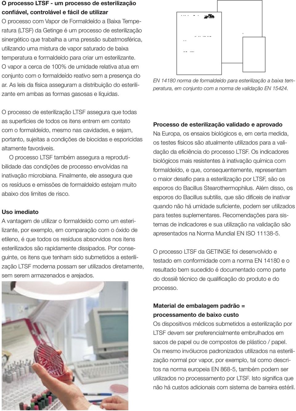 O vapor a cerca de 100% de umidade relativa atua em conjunto com o formaldeído reativo sem a presença do ar.