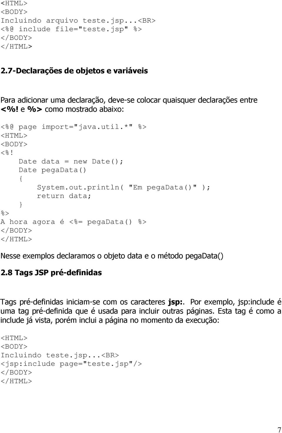 println( "Em pegadata()" ); return data; A hora agora é = pegadata() Nesse exemplos declaramos o objeto data e o método pegadata() 2.