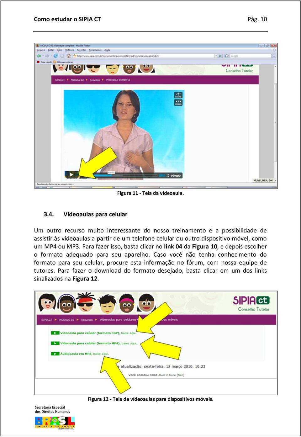 dispositivo móvel, como um MP4 ou MP3. Para fazer isso, basta clicar no link 04 da Figura 10, e depois escolher o formato adequado para seu aparelho.