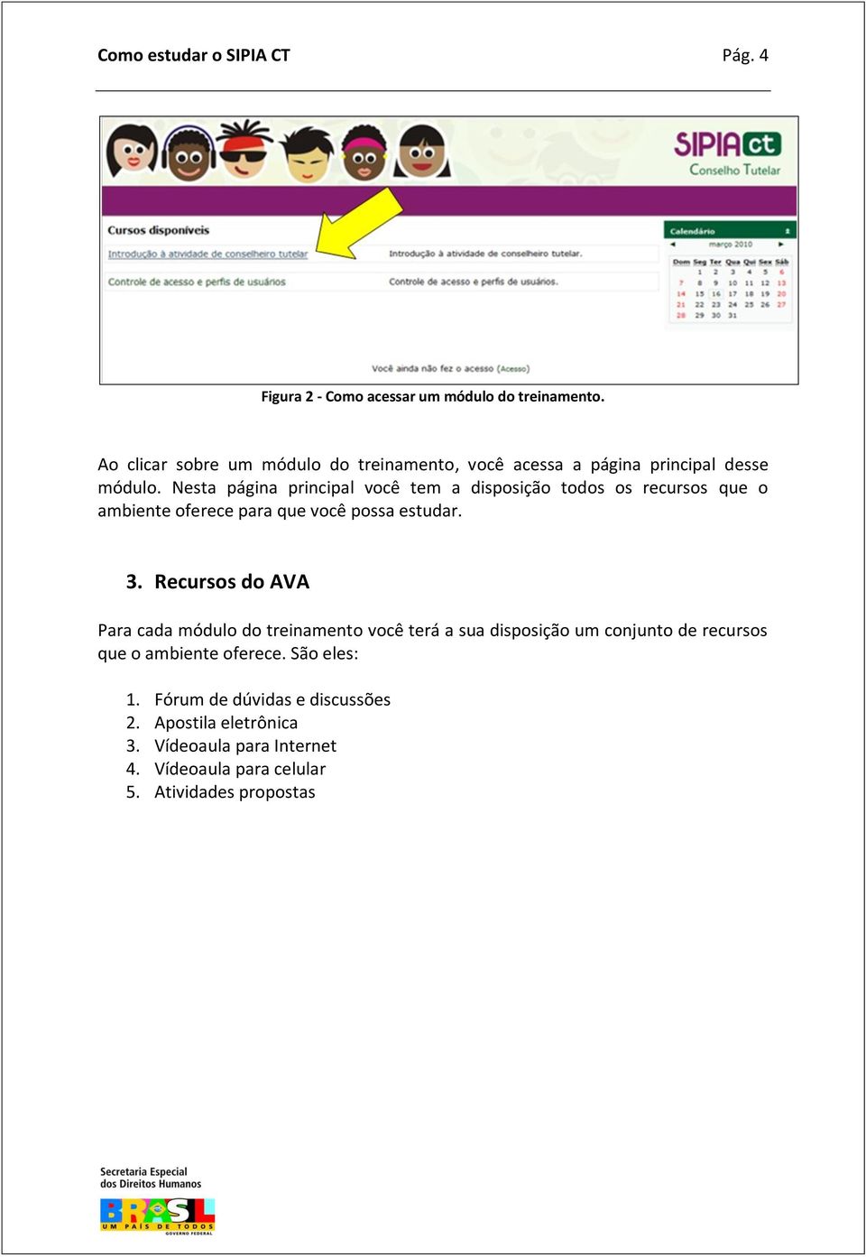 Nesta página principal você tem a disposição todos os recursos que o ambiente oferece para que você possa estudar. 3.