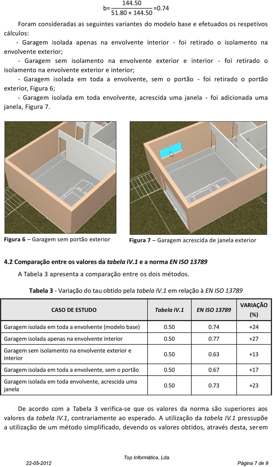 Garagem sem isolamento na envolvente exterior e interior - foi retirado o isolamento na envolvente exterior e interior; - Garagem isolada em toda a envolvente, sem o portão - foi retirado o portão