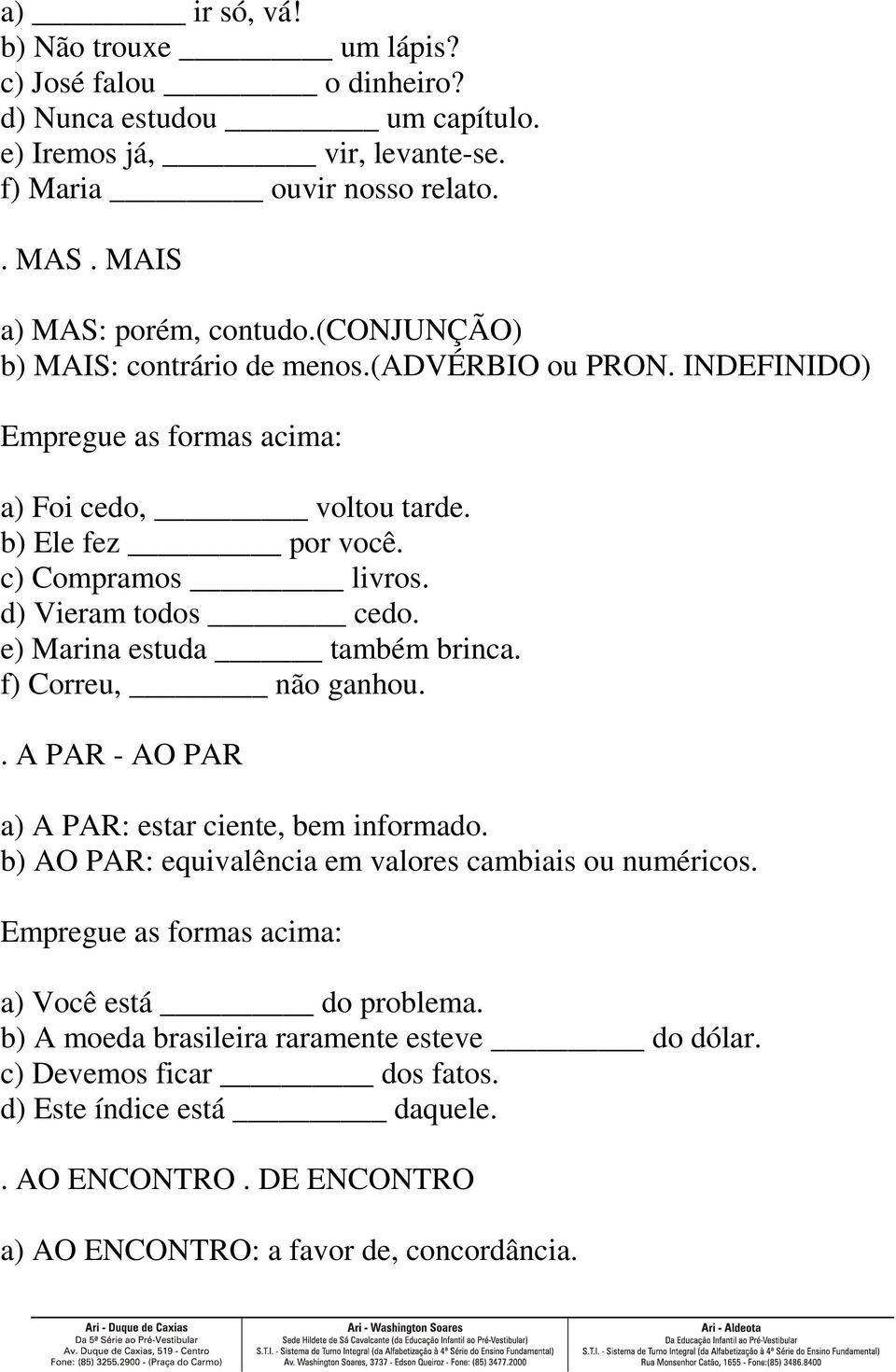 e) Marina estuda também brinca. f) Correu, não ganhou.. A PAR - AO PAR a) A PAR: estar ciente, bem informado. b) AO PAR: equivalência em valores cambiais ou numéricos.