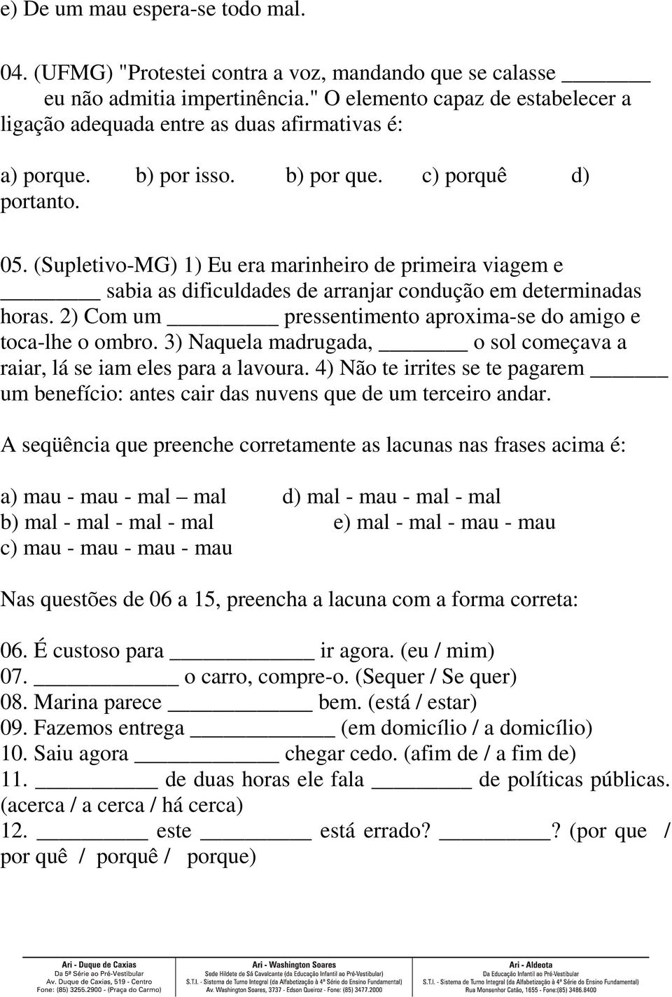 (Supletivo-MG) 1) Eu era marinheiro de primeira viagem e sabia as dificuldades de arranjar condução em determinadas horas. 2) Com um pressentimento aproxima-se do amigo e toca-lhe o ombro.