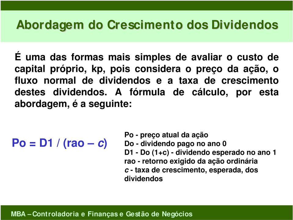 A fórmula de cálculo, por esta abordagem, é a seguinte: Po = D1 / (rao c) Po - preço atual da ação Do - dividendo pago