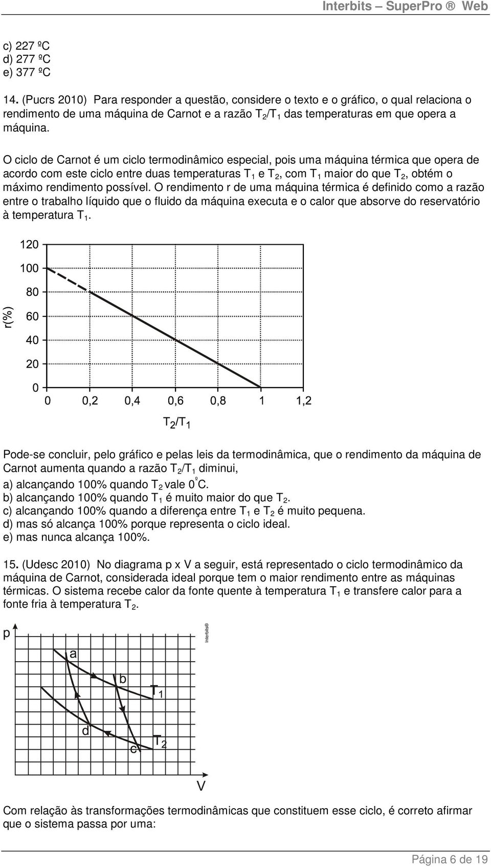 O ciclo de Carnot é um ciclo termodinâmico especial, pois uma máquina térmica que opera de acordo com este ciclo entre duas temperaturas T 1 e T 2, com T 1 maior do que T 2, obtém o máximo rendimento