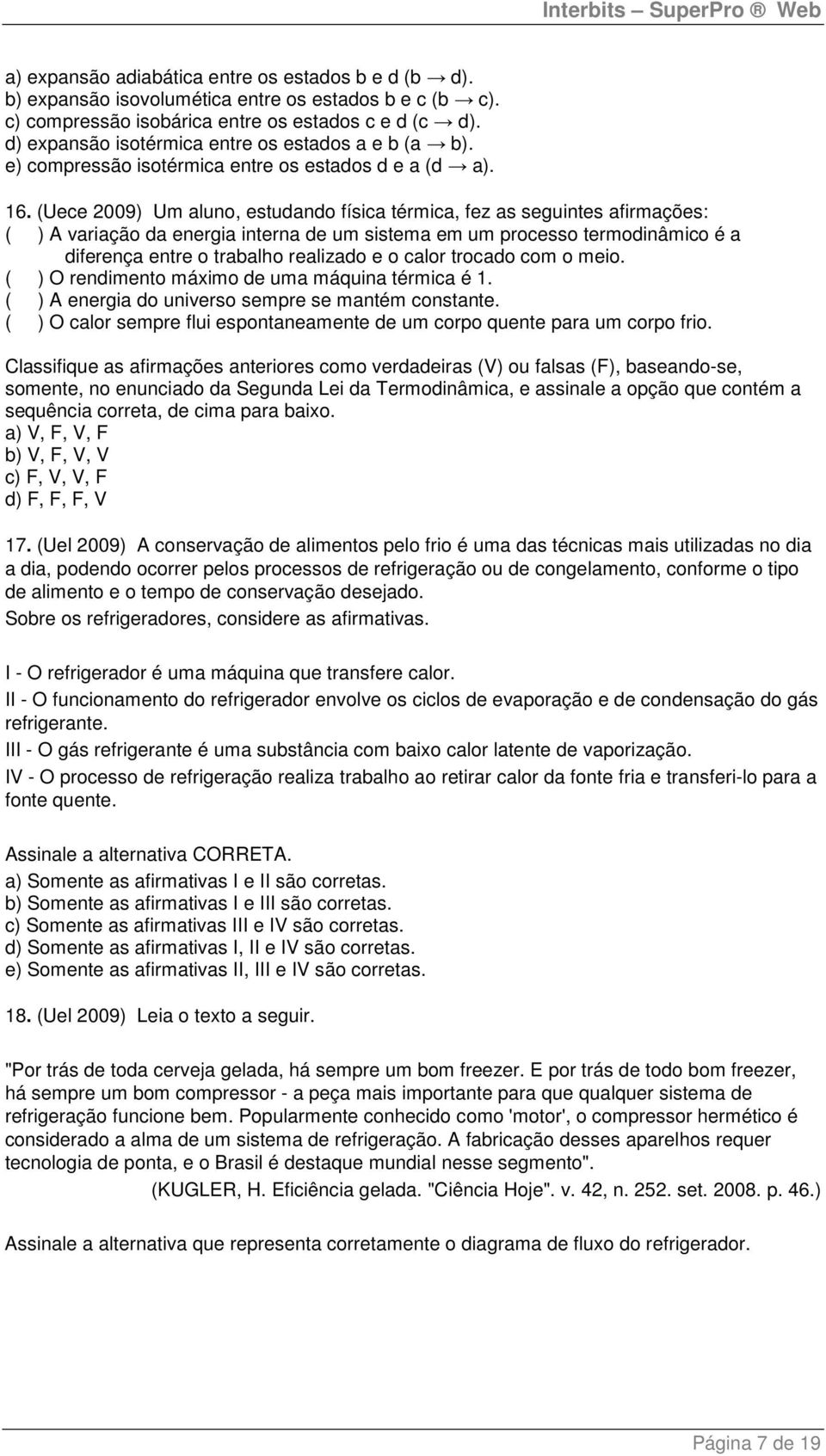 (Uece 2009) Um aluno, estudando física térmica, fez as seguintes afirmações: ( ) A variação da energia interna de um sistema em um processo termodinâmico é a diferença entre o trabalho realizado e o