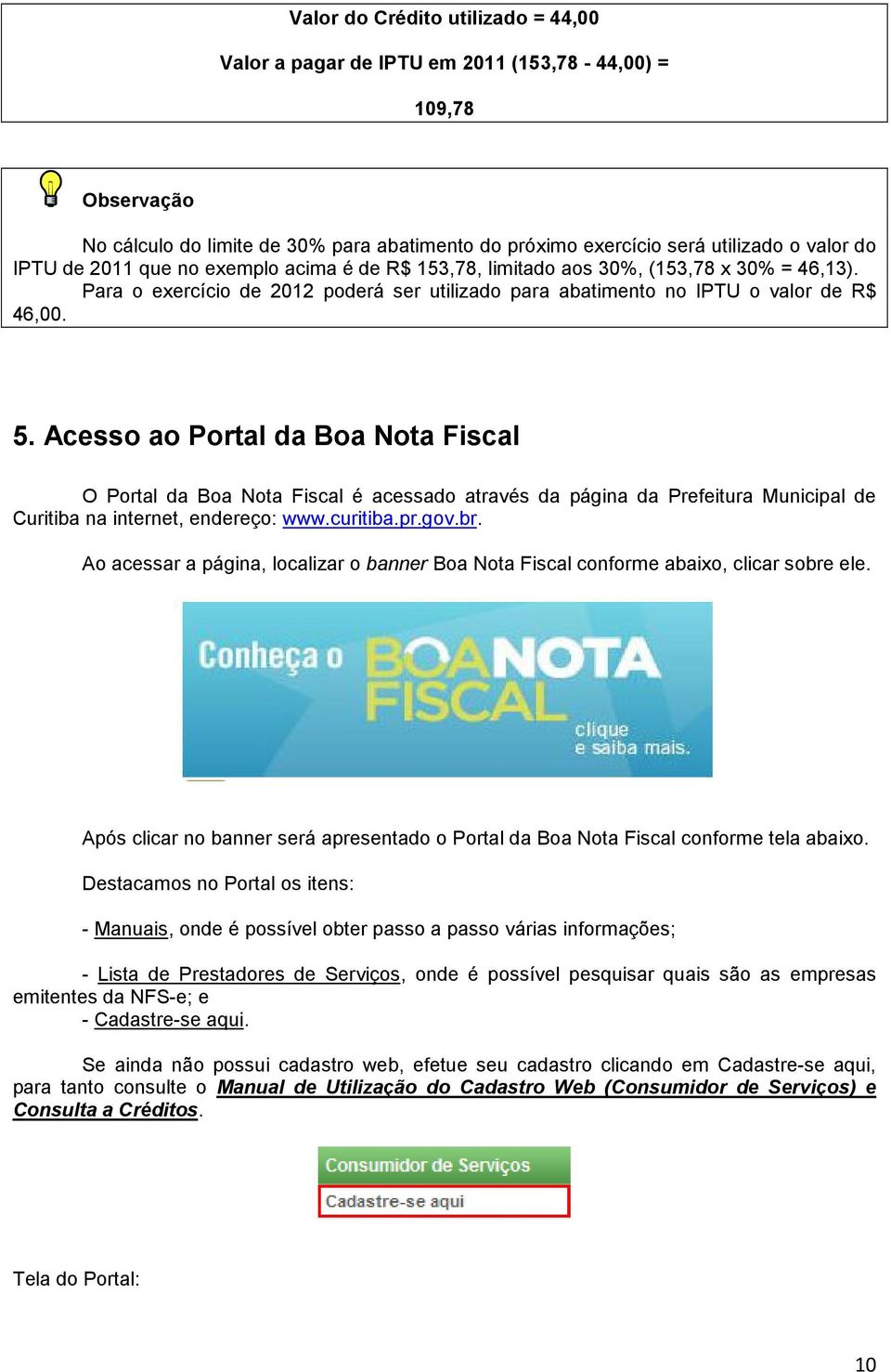 Acesso ao Portal da Boa Nota Fiscal O Portal da Boa Nota Fiscal é acessado através da página da Prefeitura Municipal de Curitiba na internet, endereço: www.curitiba.pr.gov.br.