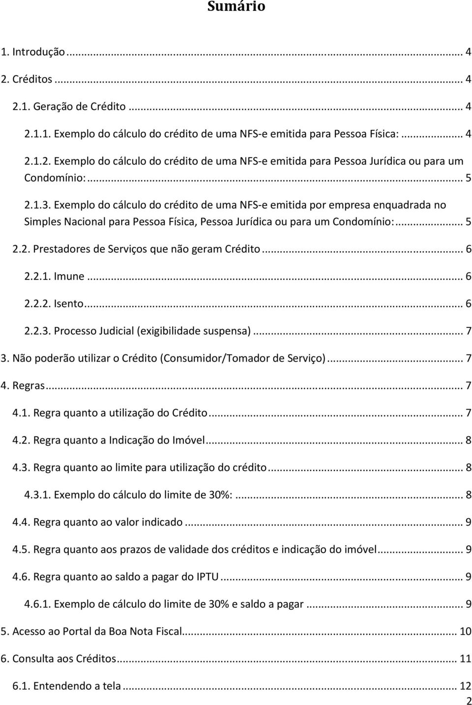 .. 6 2.2.1. Imune... 6 2.2.2. Isento... 6 2.2.3. Processo Judicial (exigibilidade suspensa)... 7 3. Não poderão utilizar o Crédito (Consumidor/Tomador de Serviço)... 7 4. Regras... 7 4.1. Regra quanto a utilização do Crédito.