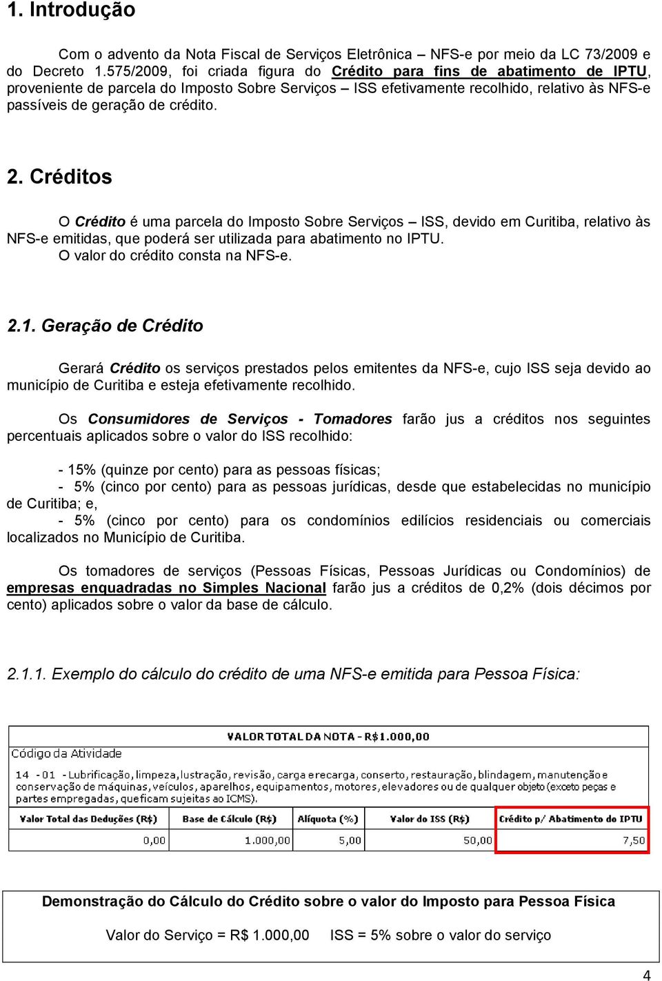 2. Créditos O Crédito é uma parcela do Imposto Sobre Serviços ISS, devido em Curitiba, relativo às NFS-e emitidas, que poderá ser utilizada para abatimento no IPTU. O valor do crédito consta na NFS-e.
