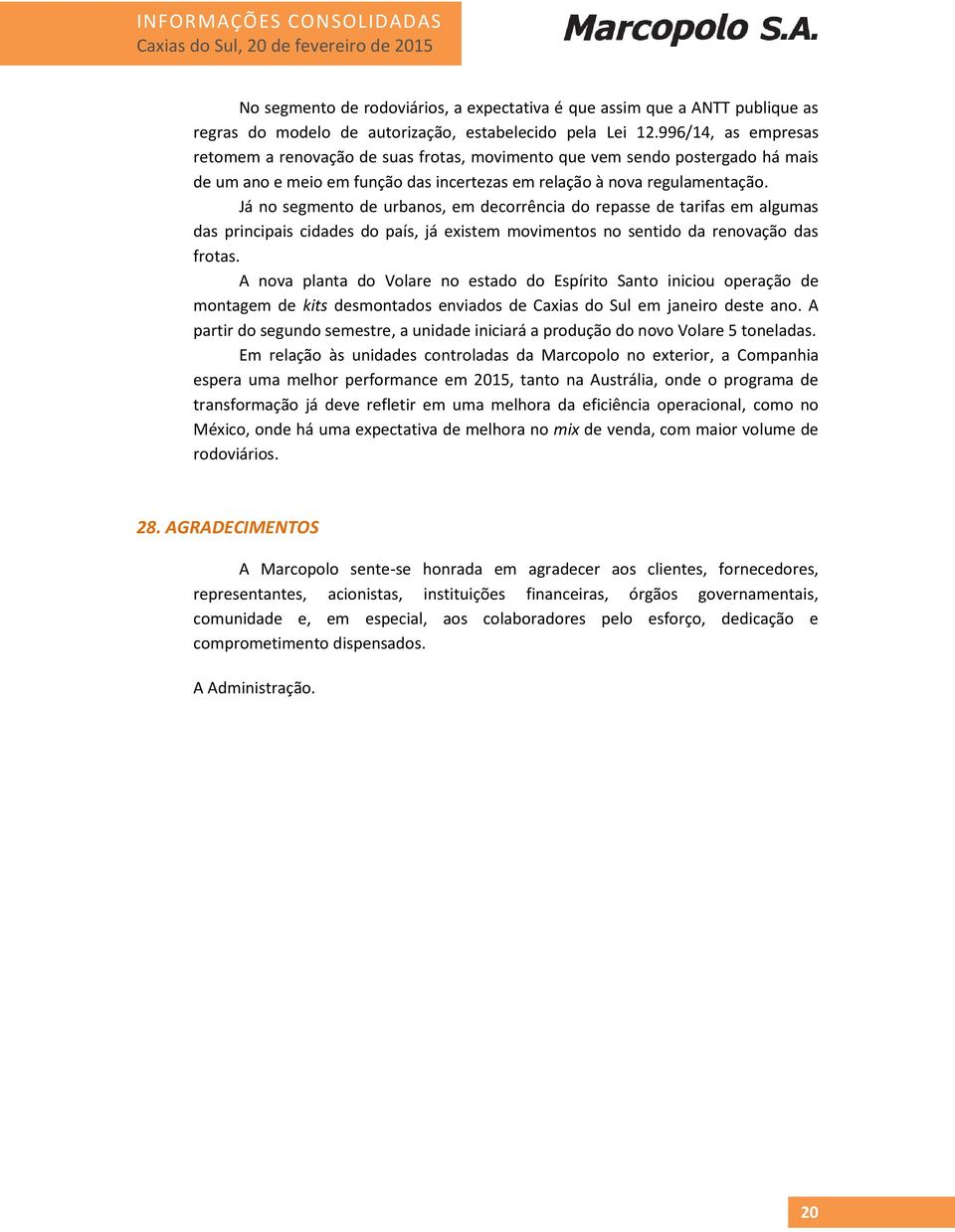 Já no segmento de urbanos, em decorrência do repasse de tarifas em algumas das principais cidades do país, já existem movimentos no sentido da renovação das frotas.