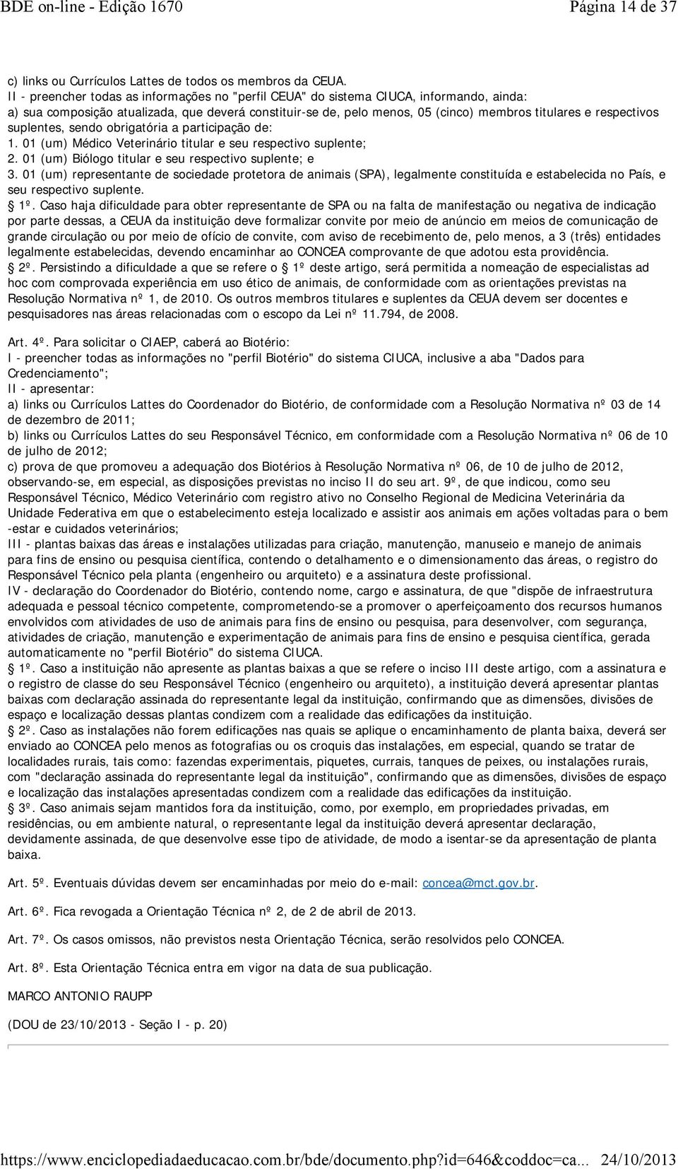 respectivos suplentes, sendo obrigatória a participação de: 1. 01 (um) Médico Veterinário titular e seu respectivo suplente; 2. 01 (um) Biólogo titular e seu respectivo suplente; e 3.