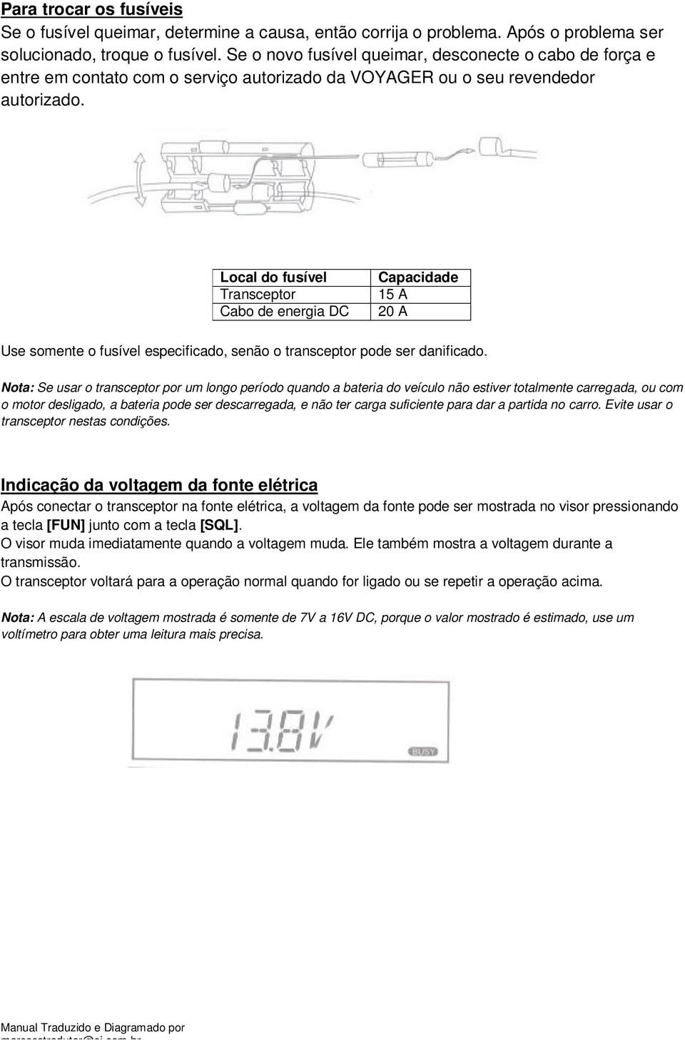 Local do fusível Transceptor Cabo de energia DC Capacidade 15 A 20 A Use somente o fusível especificado, senão o transceptor pode ser danificado.