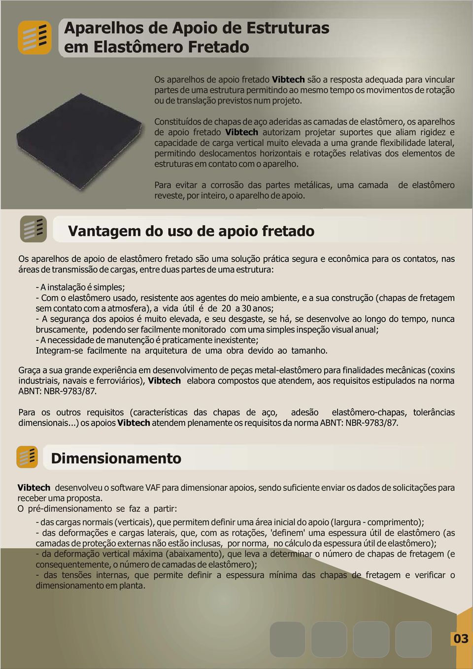 Constituídos de chapas de aço aderidas as camadas de elastômero, os aparelhos de apoio fretado Vibtech autorizam projetar suportes que aliam rigidez e capacidade de carga vertical muito elevada a uma