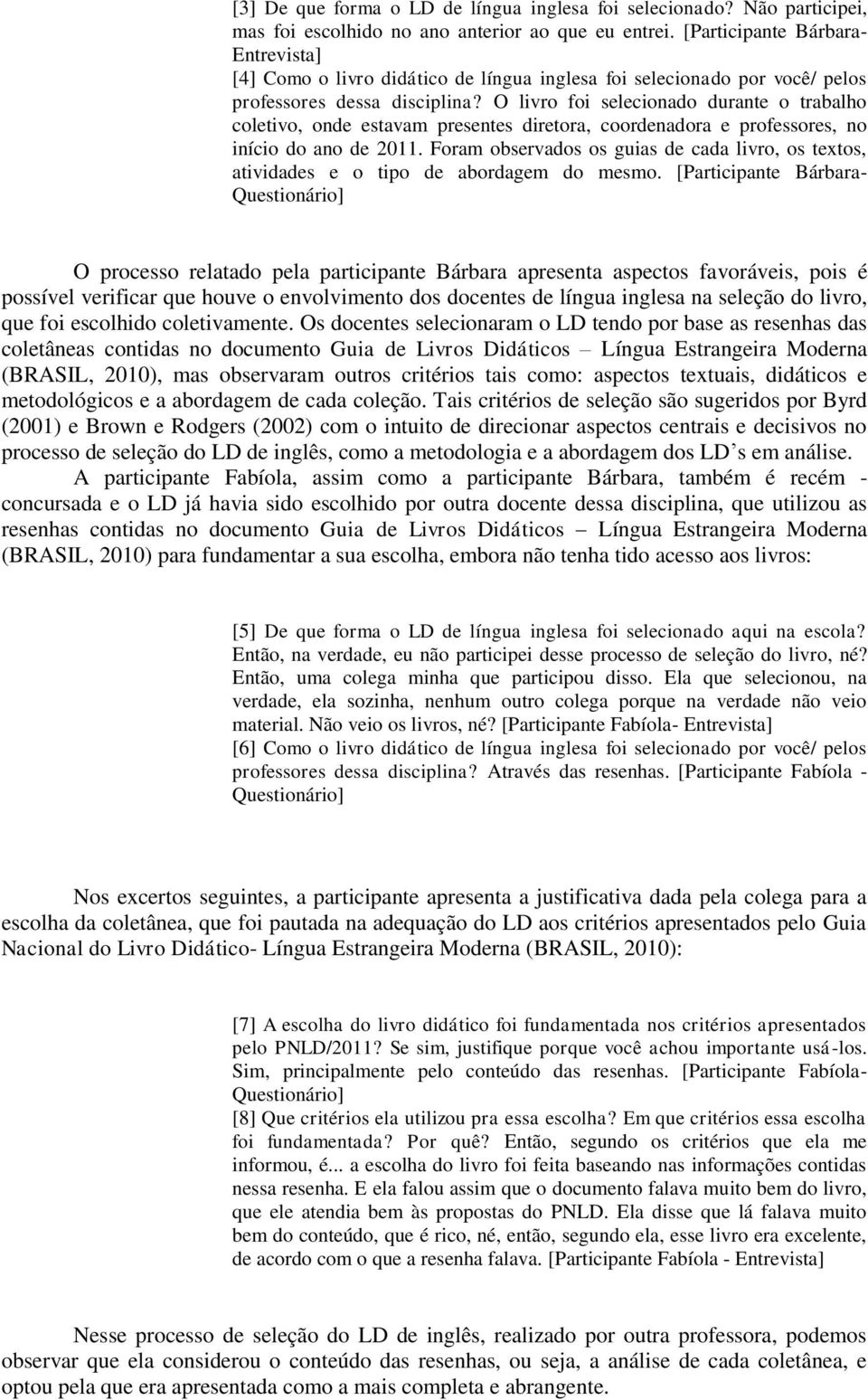 O livro foi selecionado durante o trabalho coletivo, onde estavam presentes diretora, coordenadora e professores, no início do ano de 2011.