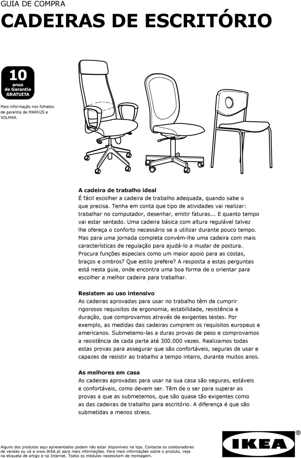 Tenha em conta que tipo de atividades vai realizar: trabalhar no computador, desenhar, emitir faturas... E quanto tempo vai estar sentado.