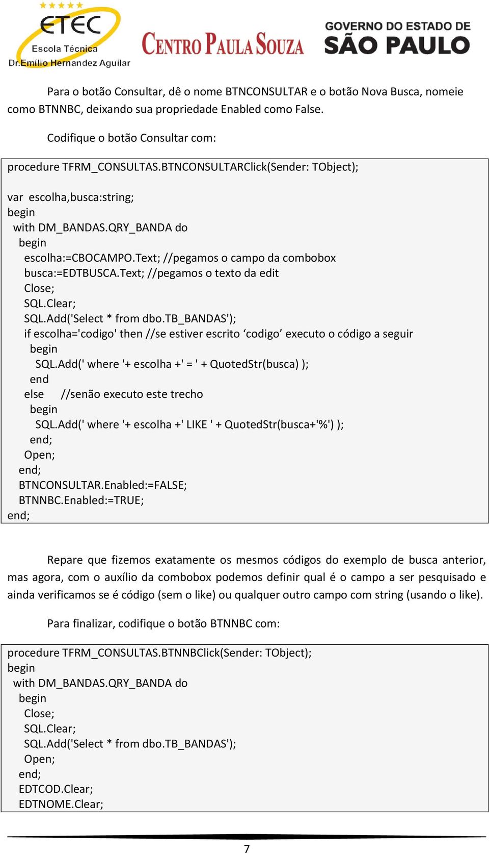 text; //pegamos o texto da edit if escolha='codigo' then //se estiver escrito codigo executo o código a seguir SQL.