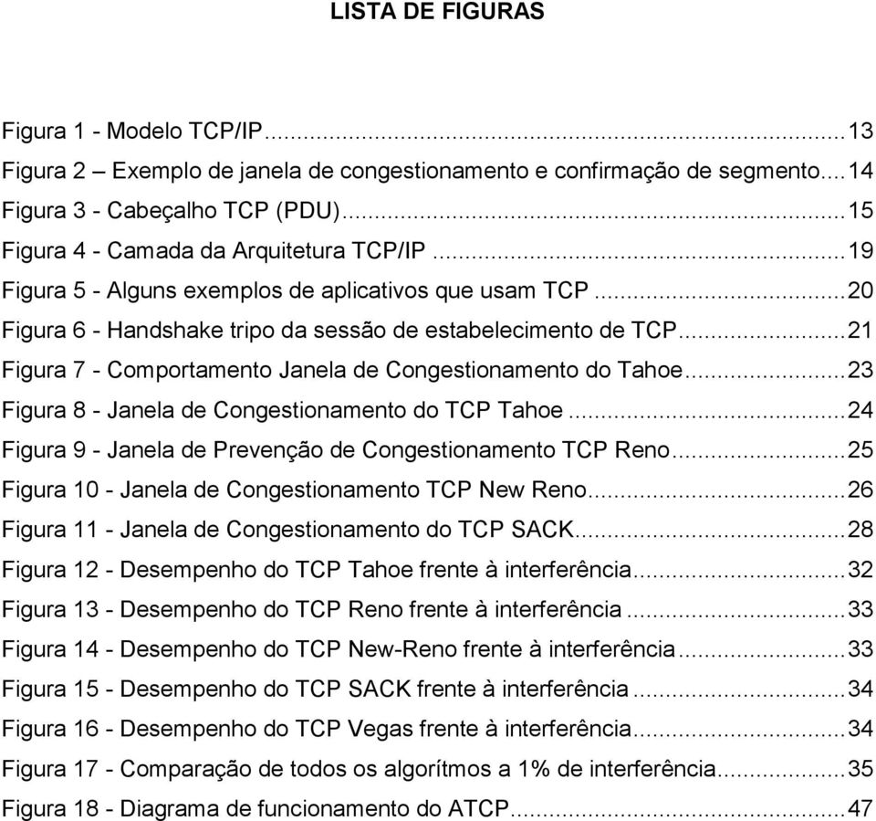 .. 21 Figura 7 - Comportamento Janela de Congestionamento do Tahoe... 23 Figura 8 - Janela de Congestionamento do TCP Tahoe... 24 Figura 9 - Janela de Prevenção de Congestionamento TCP Reno.