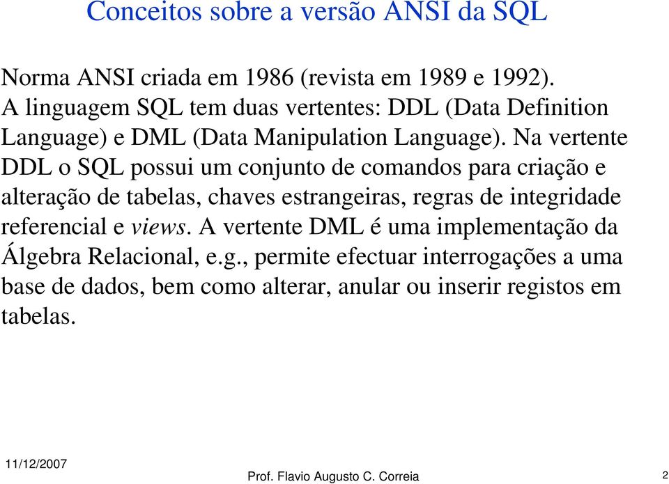 Na vertente DDL o SQL possui um conjunto de comandos para criação e alteração de tabelas, chaves estrangeiras, regras de integridade