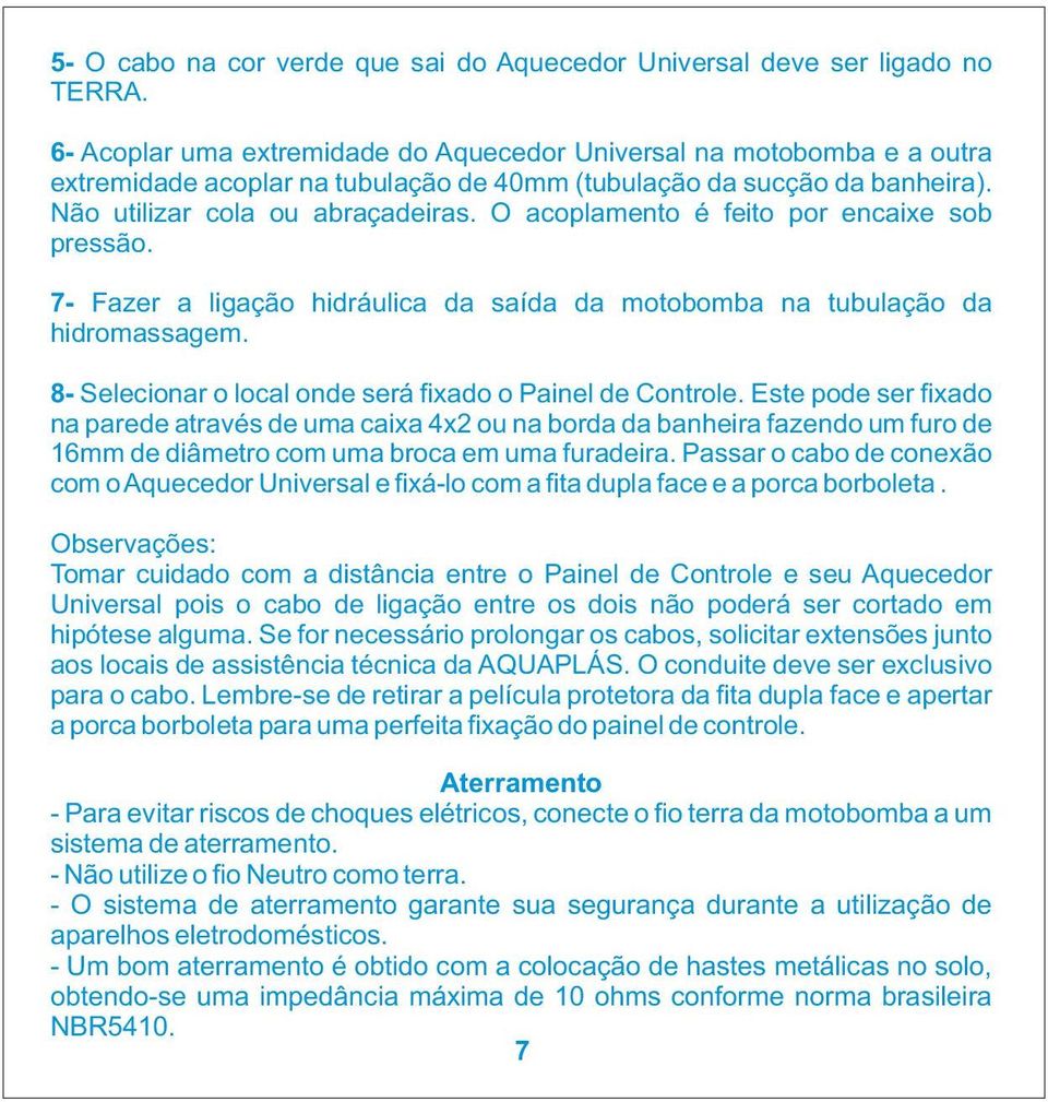 O acoplamento é feito por encaixe sob pressão. 7- Fazer a ligação hidráulica da saída da motobomba na tubulação da hidromassagem. 8- Selecionar o local onde será fixado o Painel de Controle.