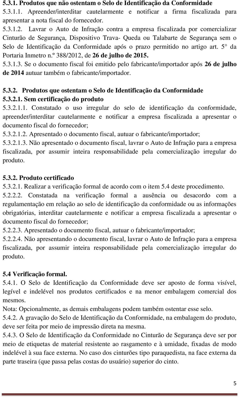 prazo permitido no artigo art. 5 da Portaria Inmetro n.º 388/2012, de 26 de julho de 2015. 5.3.1.3. Se o documento fiscal foi emitido pelo fabricante/importador após 26 de julho de 2014 autuar também o fabricante/importador.