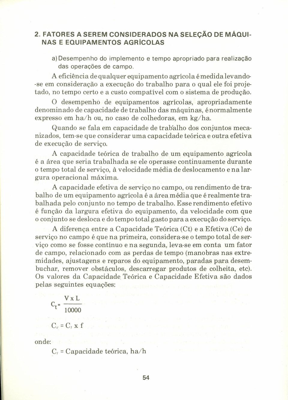 O desempenho de equipamentos agrícolas, apropriadamente denominado de capacidade de trabalho das máquinas, énormalmente expresso em ha/h ou, no caso de colhedoras, em kg/ha.