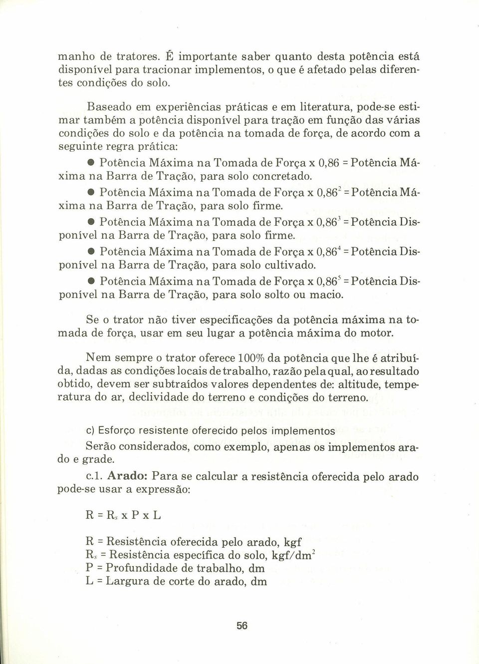 seguinte regra prática: Potência Máxima na Tomada de Força x 0,86 = Potência Máxima na Barra de Tração, para solo concretado.