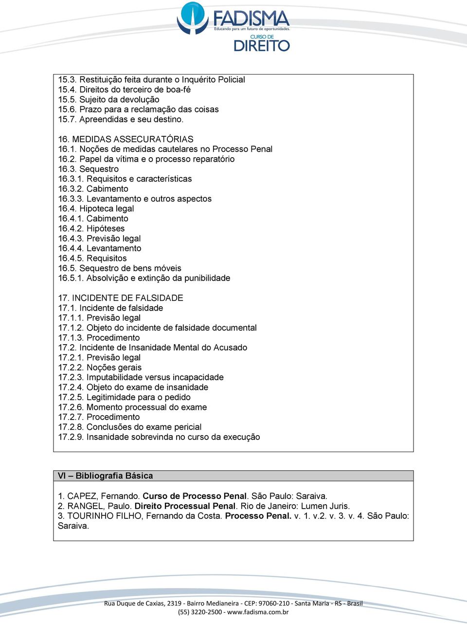 4. Hipoteca legal 16.4.1. Cabimento 16.4.2. Hipóteses 16.4.3. Previsão legal 16.4.4. Levantamento 16.4.5. Requisitos 16.5. Sequestro de bens móveis 16.5.1. Absolvição e extinção da punibilidade 17.