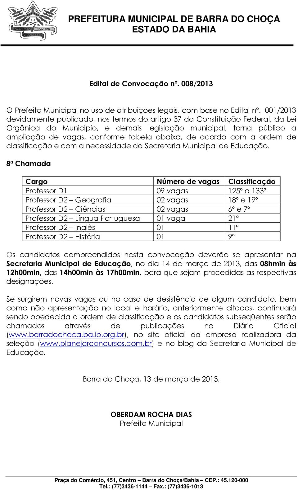 Geografia 02 vagas 18º e 19º Professor D2 Ciências 02 vagas 6º e 7º Professor D2 Língua Portuguesa 01 vaga 21º Professor D2 Inglês