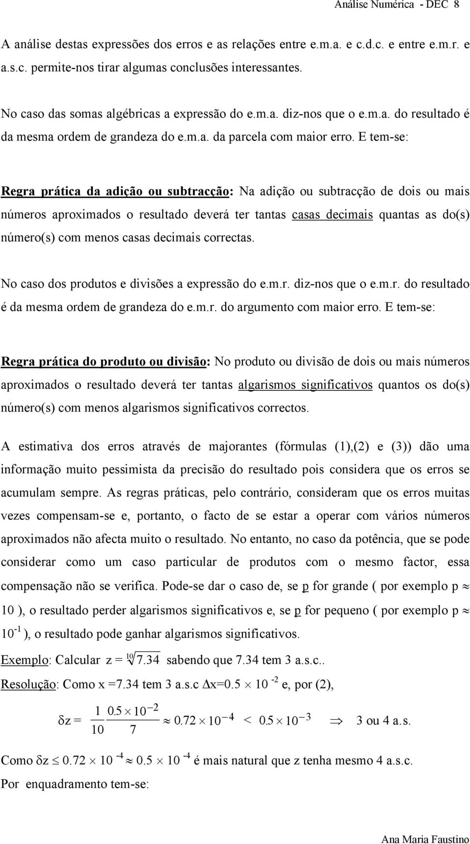 E tem-se: Regra prática da adição ou subtracção: Na adição ou subtracção de dois ou mais números aproximados o resultado deverá ter tantas casas decimais quantas as do(s) número(s) com menos casas