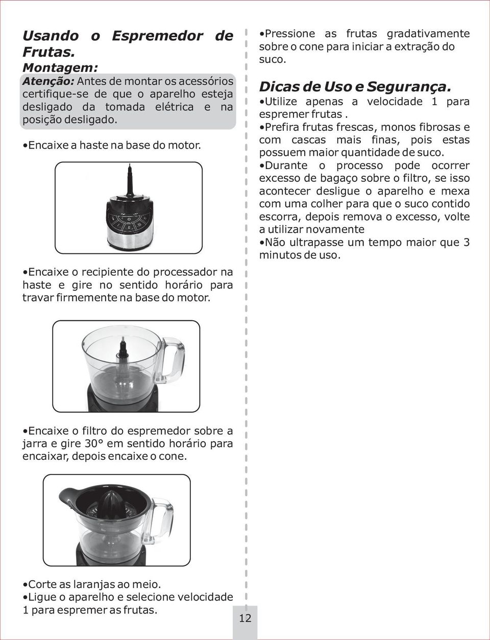 Pressione as frutas gradativamente sobre o cone para iniciar a extração do suco. Dicas de Uso e Segurança. Utilize apenas a velocidade 1 para espremer frutas.