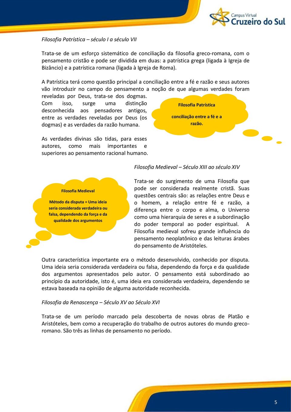 A Patrística terá como questão principal a conciliação entre a fé e razão e seus autores vão introduzir no campo do pensamento a noção de que algumas verdades foram reveladas por Deus, trata-se dos