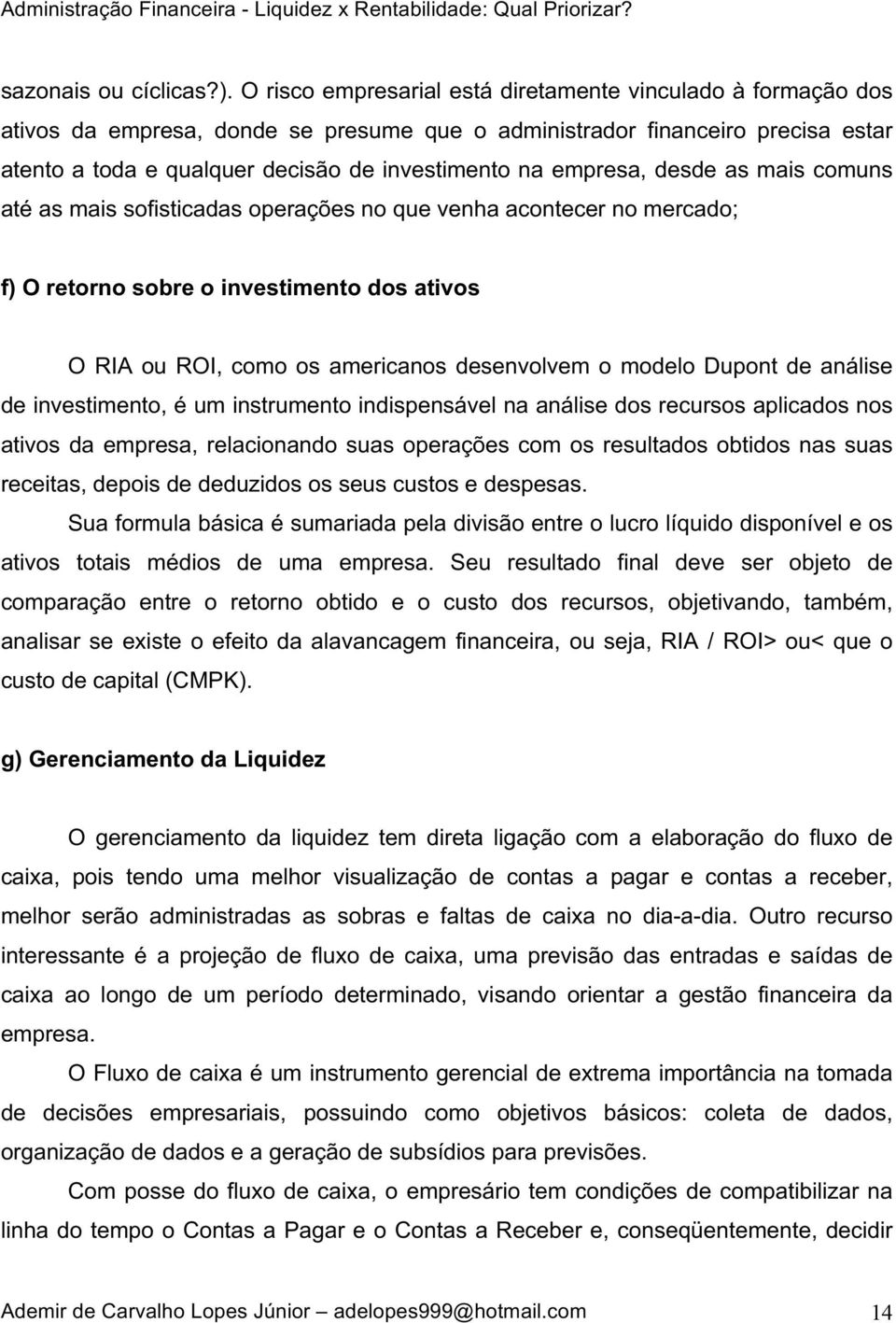 empresa, desde as mais comuns até as mais sofisticadas operações no que venha acontecer no mercado;; f) O retorno sobre o investimento dos ativos O RIA ou ROI, como os americanos desenvolvem o modelo