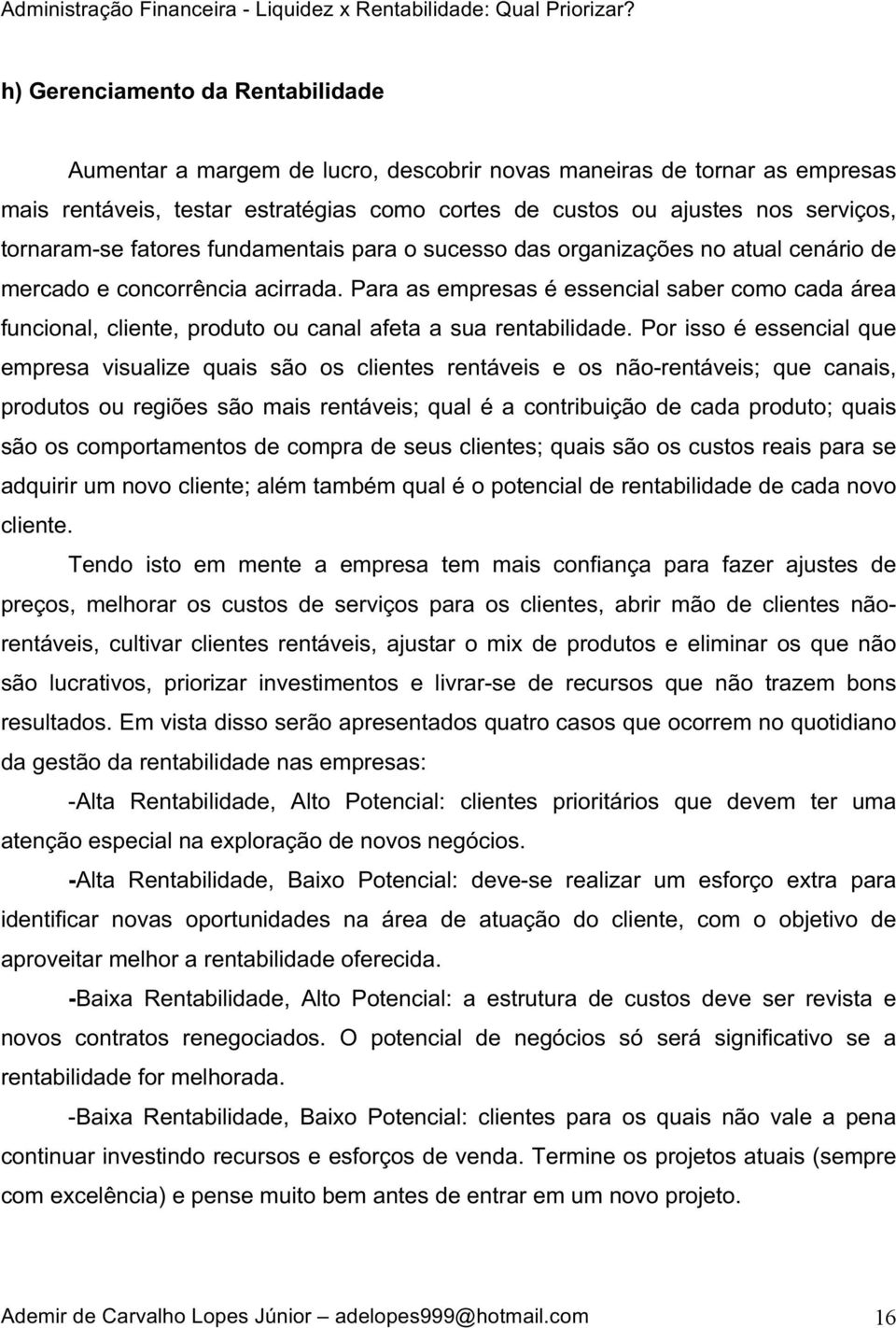 Para as empresas é essencial saber como cada área funcional, cliente, produto ou canal afeta a sua rentabilidade.