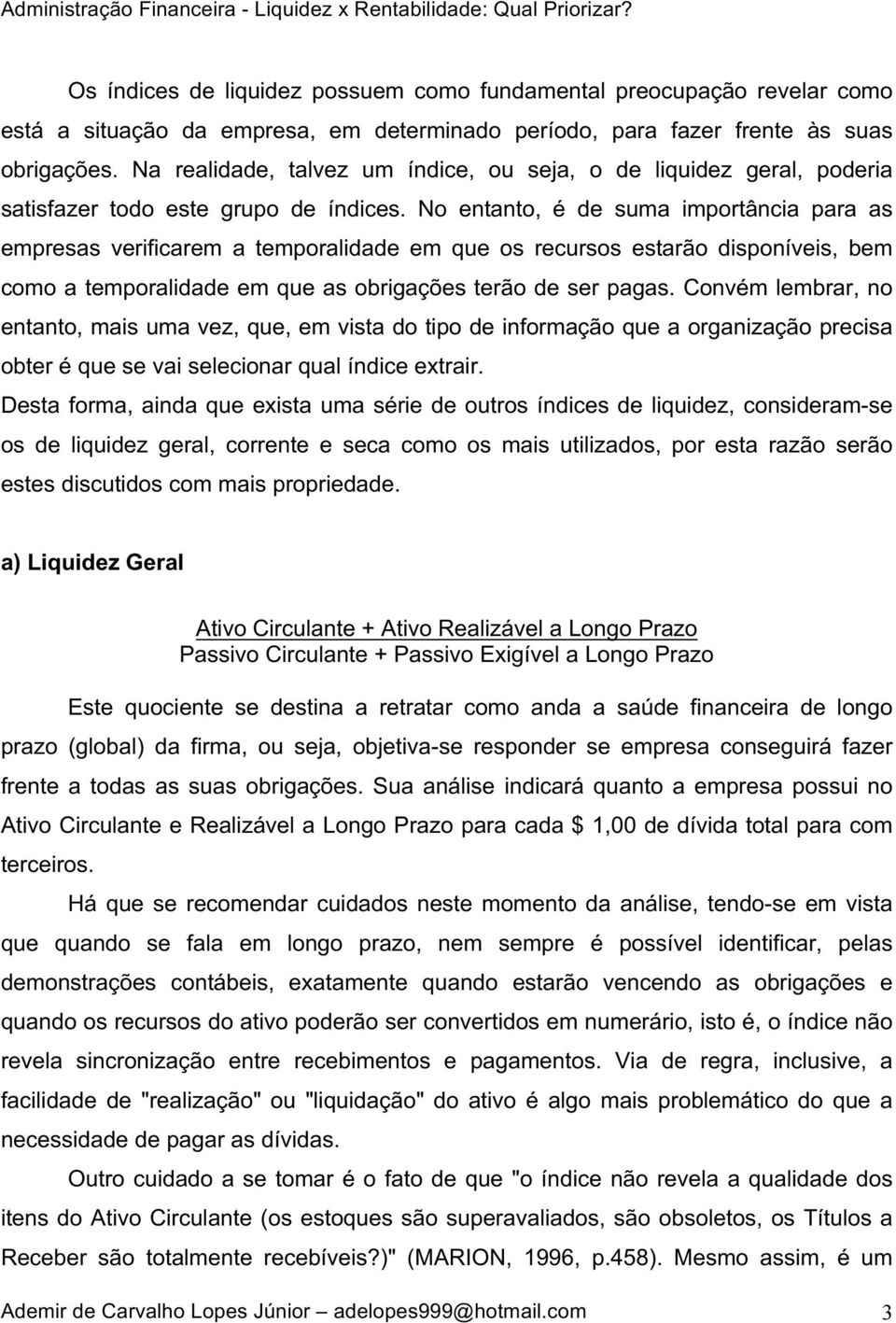 No entanto, é de suma importância para as empresas verificarem a temporalidade em que os recursos estarão disponíveis, bem como a temporalidade em que as obrigações terão de ser pagas.