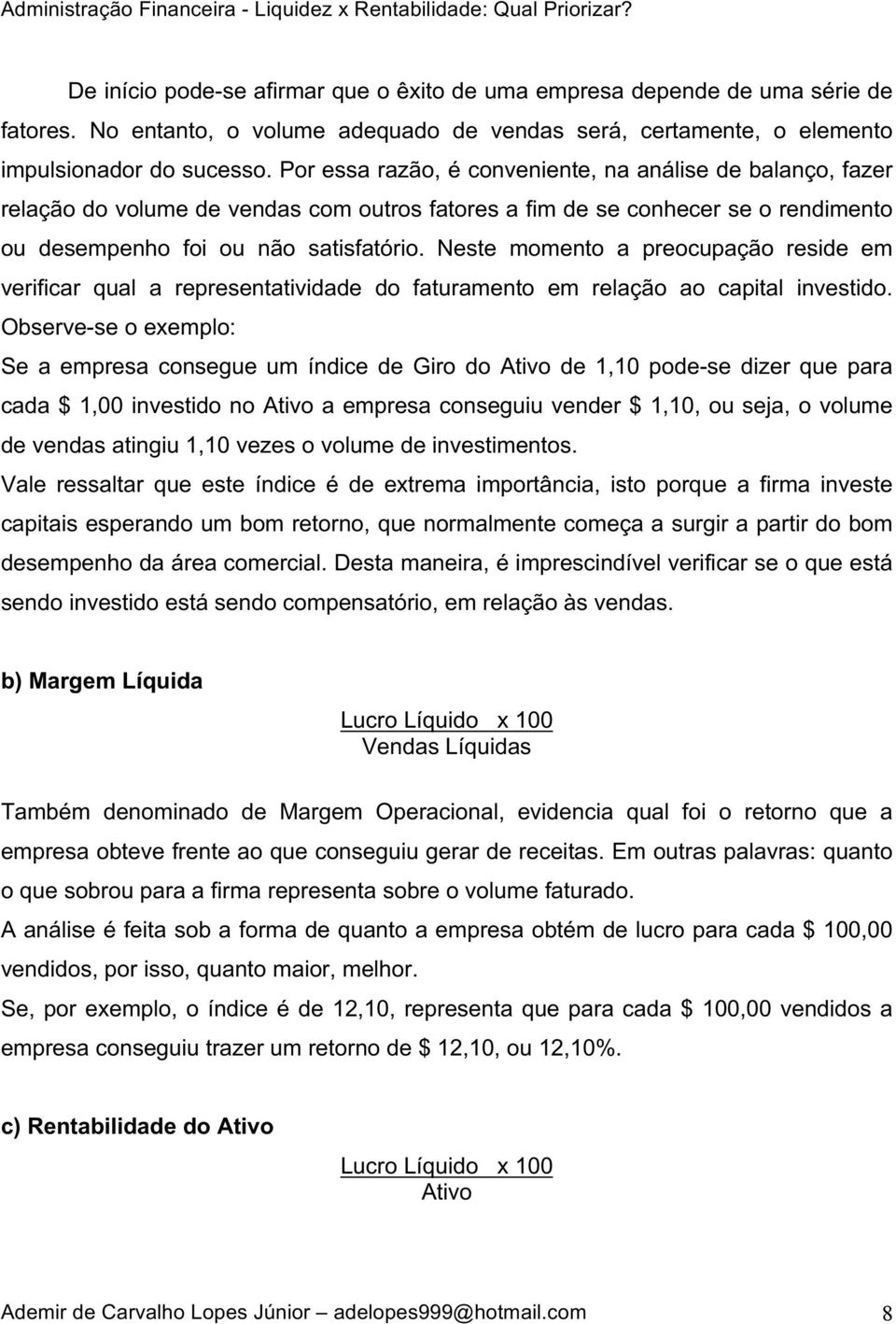 Neste momento a preocupação reside em verificar qual a representatividade do faturamento em relação ao capital investido.