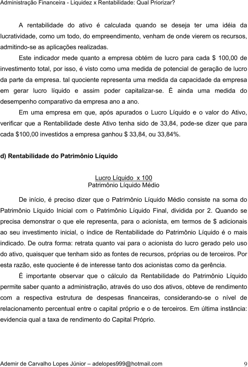 tal quociente representa uma medida da capacidade da empresa em gerar lucro líquido e assim poder capitalizar-se. É ainda uma medida do desempenho comparativo da empresa ano a ano.