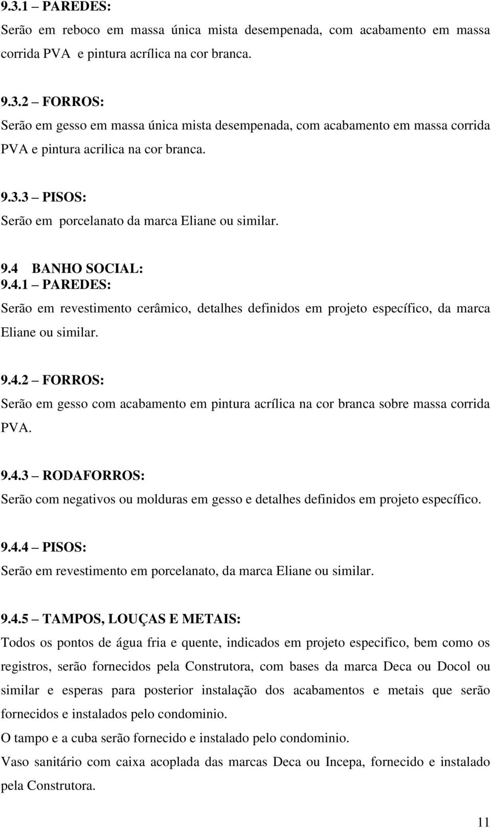 9.4.3 RODAFORROS: Serão com negativos ou molduras em gesso e detalhes definidos em projeto específico. 9.4.4 PISOS: Serão em revestimento em porcelanato, da marca Eliane ou similar. 9.4.5 TAMPOS,