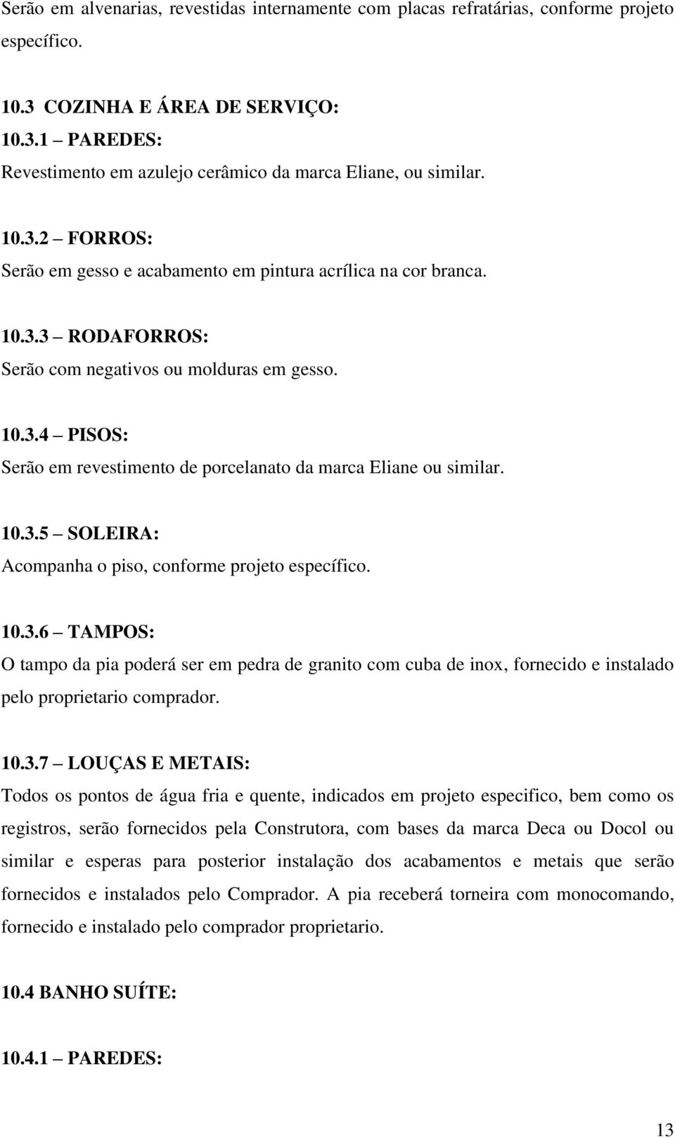 10.3.5 SOLEIRA: Acompanha o piso, conforme projeto específico. 10.3.6 TAMPOS: O tampo da pia poderá ser em pedra de granito com cuba de inox, fornecido e instalado pelo proprietario comprador. 10.3.7