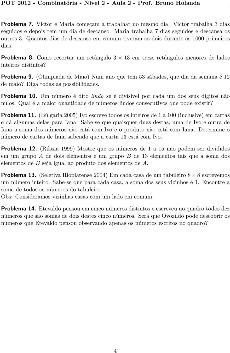 (Olimpiada de Maio) Num ano que tem 53 sábados, que dia da semana é 12 de maio? Diga todas as possibilidades. Problema 10. Um número é dito lindo se é divisível por cada um dos seus dígitos não nulos.