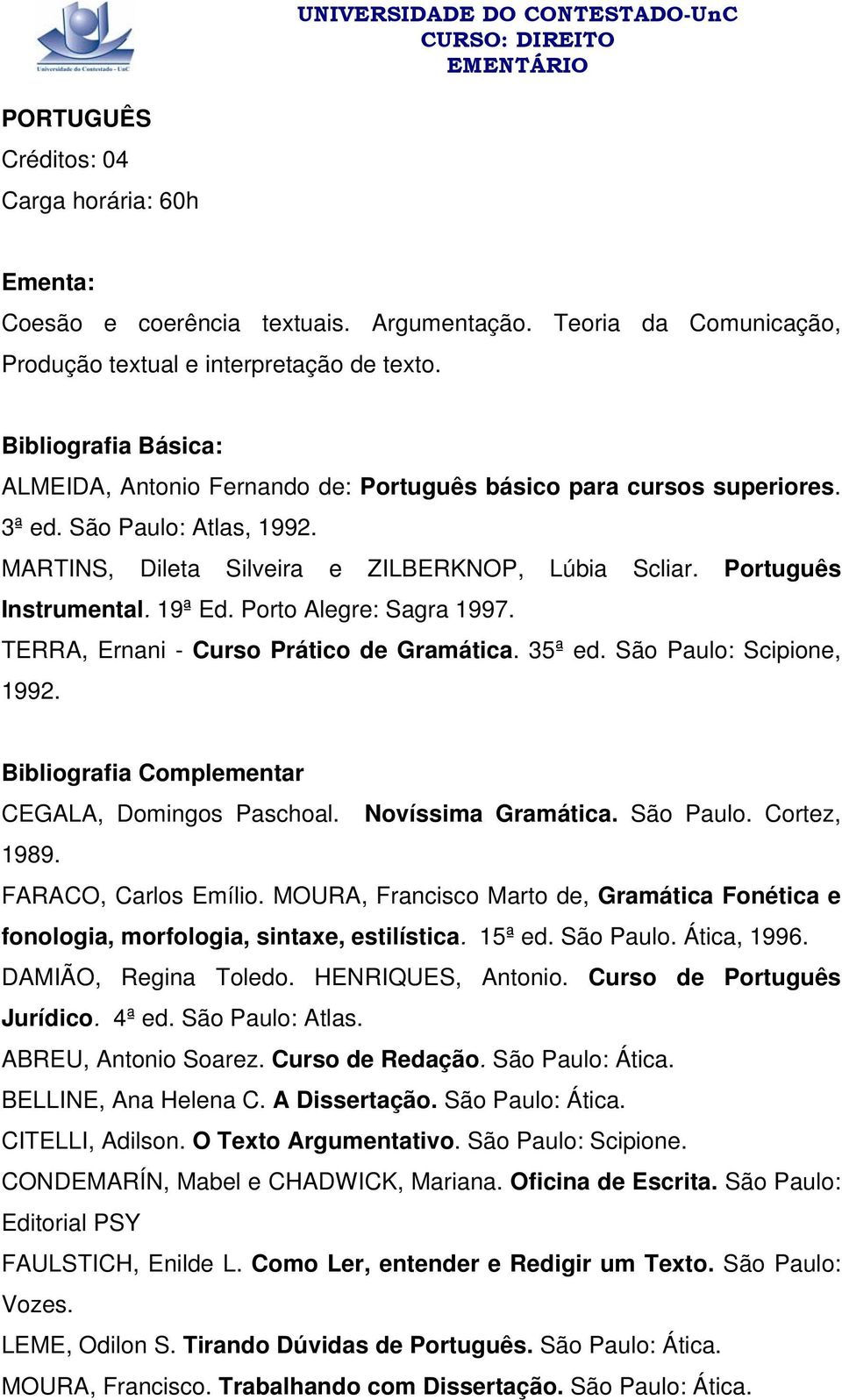 Porto Alegre: Sagra 1997. TERRA, Ernani - Curso Prático de Gramática. 35ª ed. São Paulo: Scipione, 1992. Bibliografia Complementar CEGALA, Domingos Paschoal. Novíssima Gramática. São Paulo. Cortez, 1989.