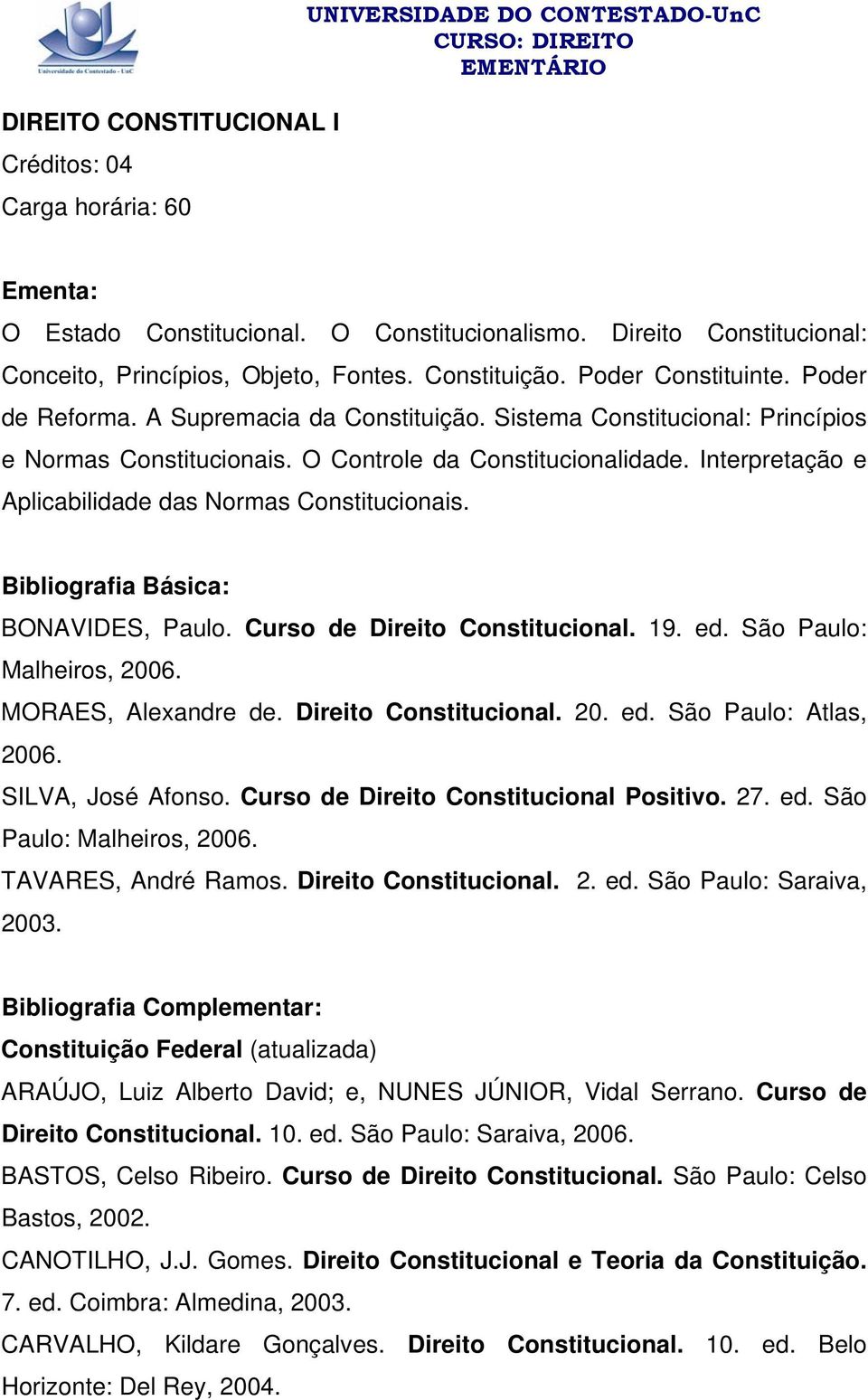 Interpretação e Aplicabilidade das Normas Constitucionais. BONAVIDES, Paulo. Curso de Direito Constitucional. 19. ed. São Paulo: Malheiros, 2006. MORAES, Alexandre de. Direito Constitucional. 20. ed. São Paulo: Atlas, 2006.