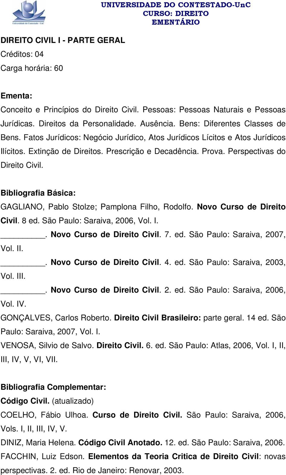 Prescrição e Decadência. Prova. Perspectivas do Direito Civil. GAGLIANO, Pablo Stolze; Pamplona Filho, Rodolfo. Novo Curso de Direito Civil. 8 ed. São Paulo: Saraiva, 2006, Vol. I.