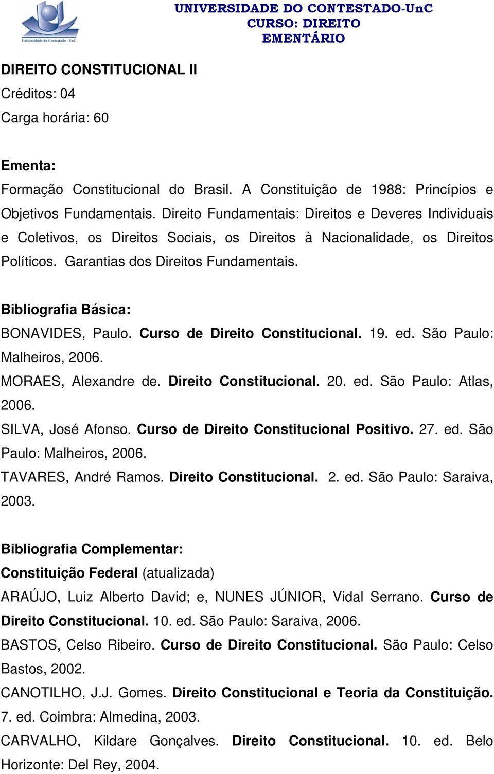 Curso de Direito Constitucional. 19. ed. São Paulo: Malheiros, 2006. MORAES, Alexandre de. Direito Constitucional. 20. ed. São Paulo: Atlas, 2006. SILVA, José Afonso.