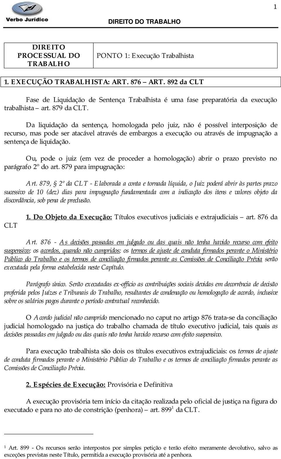 Da liquidação da sentença, homologada pelo juiz, não é possível interposição de recurso, mas pode ser atacável através de embargos a execução ou através de impugnação a sentença de liquidação.