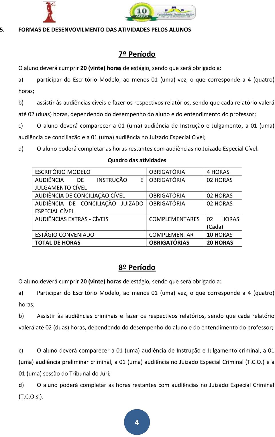 aluno e do entendimento do professor; c) O aluno deverá comparecer a 01 (uma) audiência de Instrução e Julgamento, a 01 (uma) audiência de conciliação e a 01 (uma) audiência no Juizado Especial