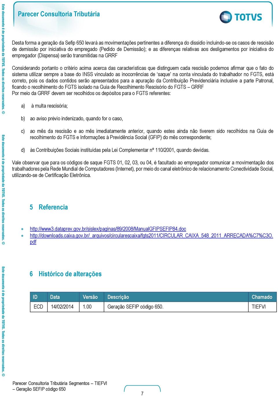 que distinguem cada rescisão podemos afirmar que o fato do sistema utilizar sempre a base do INSS vinculado as inocorrências de saque na conta vinculada do trabalhador no FGTS, está correto, pois os