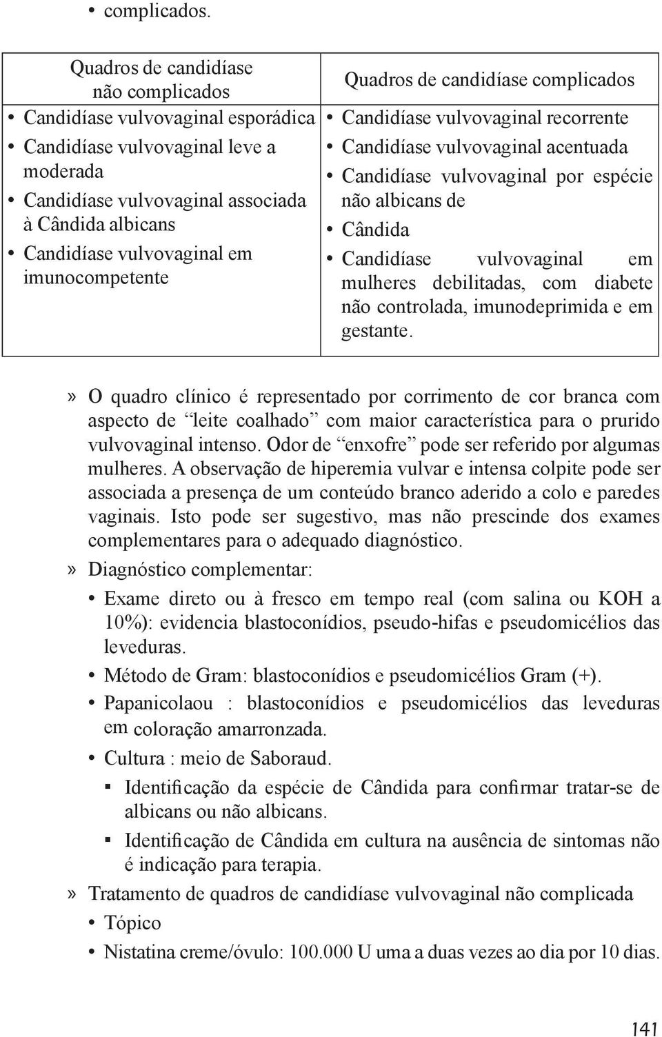 imunocompetente Quadros de candidíase complicados Candidíase vulvovaginal recorrente Candidíase vulvovaginal acentuada Candidíase vulvovaginal por espécie não albicans de Cândida Candidíase